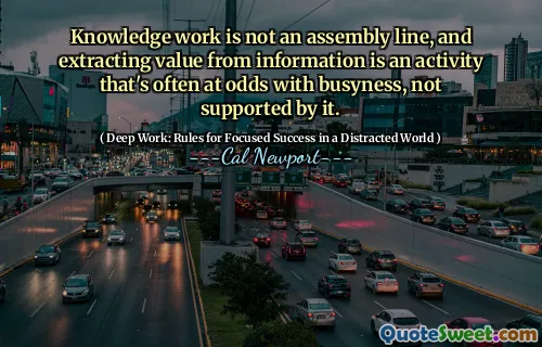 Knowledge work is not an assembly line, and extracting value from information is an activity that's often at odds with busyness, not supported by it.