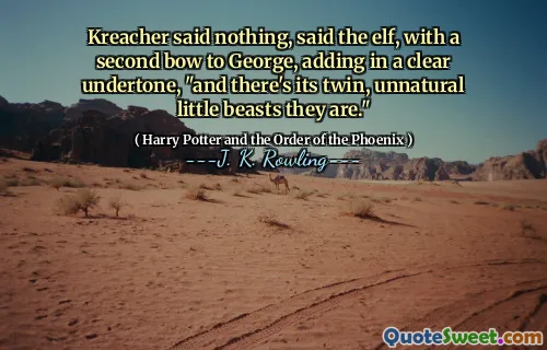 Kreacher said nothing, said the elf, with a second bow to George, adding in a clear undertone, "and there's its twin, unnatural little beasts they are."