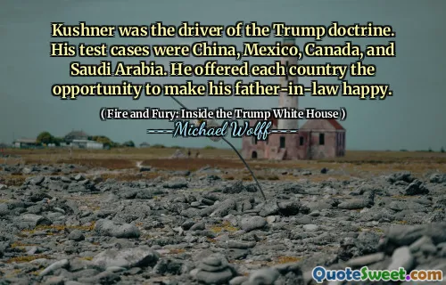 Kushner was the driver of the Trump doctrine. His test cases were China, Mexico, Canada, and Saudi Arabia. He offered each country the opportunity to make his father-in-law happy.