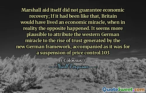 Marshall aid itself did not guarantee economic recovery; If it had been like that, Britain would have lived an economic miracle, when in reality the opposite happened. It seems more plausible to attribute the western German miracle to the rise of trust generated by the new German framework, accompanied as it was for a suspension of price control.103