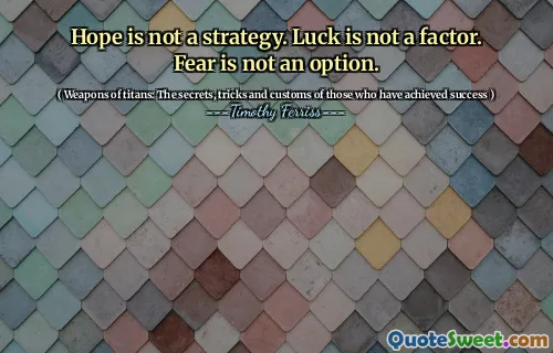 Hope is not a strategy. Luck is not a factor. Fear is not an option.
