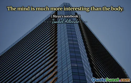 The mind is much more interesting than the body.