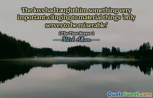 لقد علمته الخسارة شيئًا مهمًا للغاية: التمسك بالأشياء المادية "يخدم فقط أن يكون بائسة".