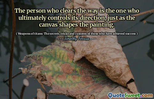 The person who clears the way is the one who ultimately controls its direction, just as the canvas shapes the painting.