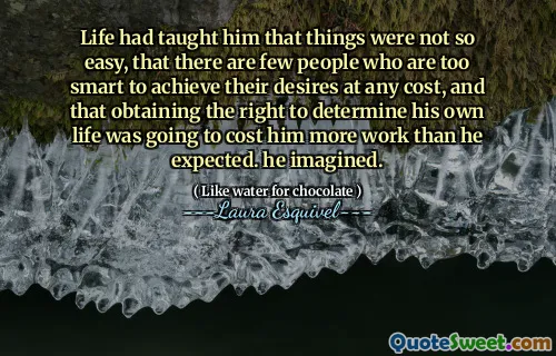 Life had taught him that things were not so easy, that there are few people who are too smart to achieve their desires at any cost, and that obtaining the right to determine his own life was going to cost him more work than he expected. he imagined.