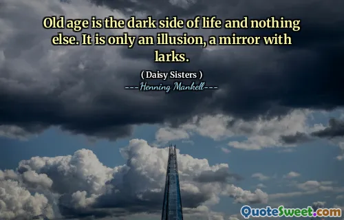 Old age is the dark side of life and nothing else. It is only an illusion, a mirror with larks.