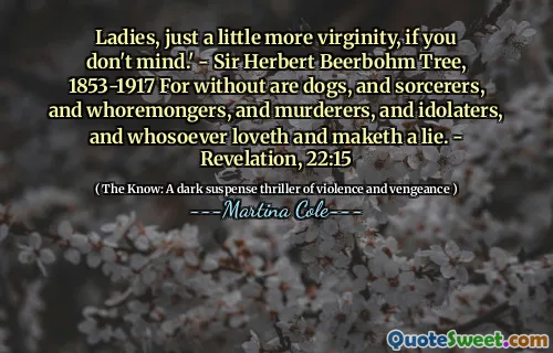 Doamnelor, doar puțin mai multă virginitate, dacă nu vă deranjează. - Sir Herbert Beerbohm Tree, 1853-1917 pentru că nu sunt câini, vrăjitori, whoremongers, ucigași, idolatri, și oricine iubește și face o minciună. - Apocalipsa, 22:15