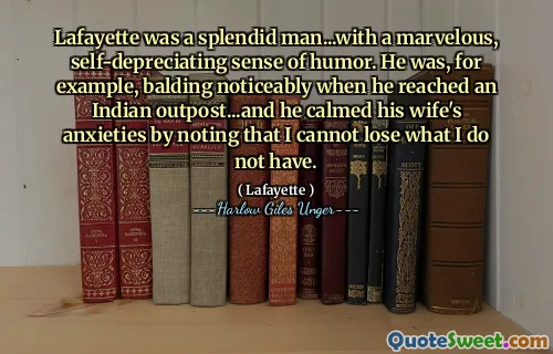 拉斐特（Lafayette）是一个出色的人……具有奇妙，自嘲的幽默感。例如，当他到达印度前哨站时，他会明显秃顶……他通过指出我不能失去自己没有的东西来使妻子的焦虑平静下来。
