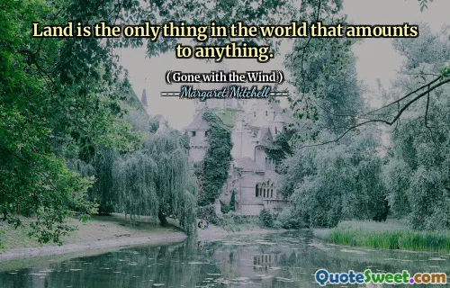 Land is the only thing in the world that amounts to anything.