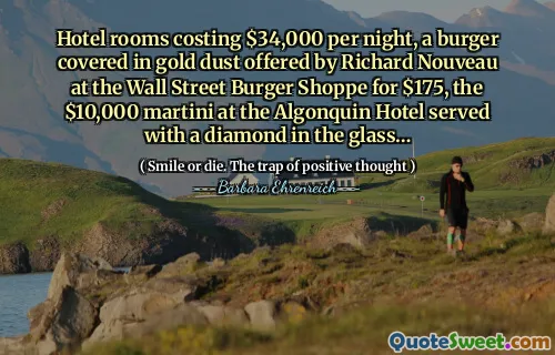 Hotel rooms costing $34,000 per night, a burger covered in gold dust offered by Richard Nouveau at the Wall Street Burger Shoppe for $175, the $10,000 martini at the Algonquin Hotel served with a diamond in the glass…