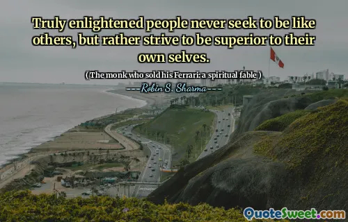 Truly enlightened people never seek to be like others, but rather strive to be superior to their own selves.