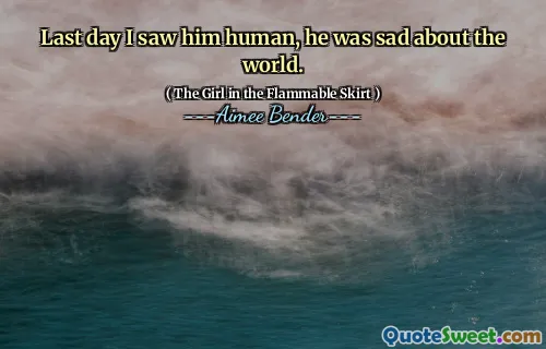 Förra dagen såg jag honom mänsklig, han var ledsen över världen.