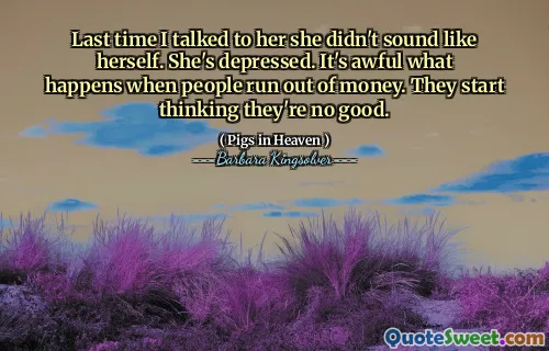 지난번에 내가 그녀와 이야기를 나 shoul 다. 그녀는 자신처럼 들리지 않았다. 그녀는 우울합니다. 사람들이 돈이 부족할 때 어떻게되는지 끔찍합니다. 그들은 자신이 좋지 않다고 생각하기 시작합니다.