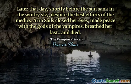 Later that day, shortly before the sun sank in the wintry sky, despite the best efforts of the medics, Arra Sails closed her eyes, made peace with the gods of the vampires, breathed her last...and died.