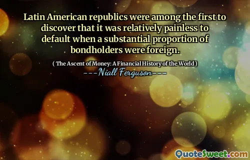 Latin American republics were among the first to discover that it was relatively painless to default when a substantial proportion of bondholders were foreign.