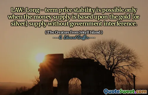 LAW: Long - term price stability is possible only when the money supply is based upon the gold {or silver} supply without government interference.