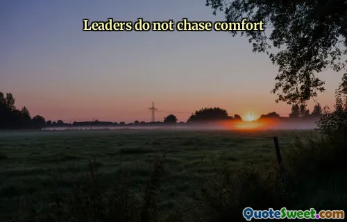 Leaders do not chase comfort