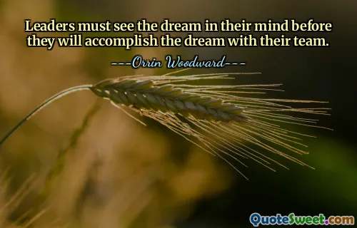 Leaders must see the dream in their mind before they will accomplish the dream with their team.