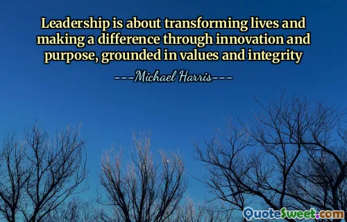 Leadership is about transforming lives and making a difference through innovation and purpose, grounded in values and integrity