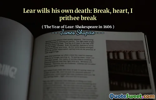 Lear wills his own death: Break, heart, I prithee break