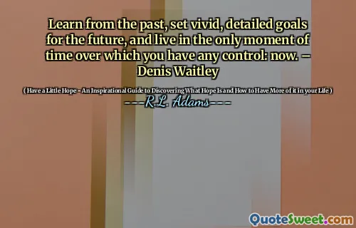 Lär dig från det förflutna, sätta livliga, detaljerade mål för framtiden och leva i det enda ögonblicket som du har någon kontroll: nu. - Denis Waitley