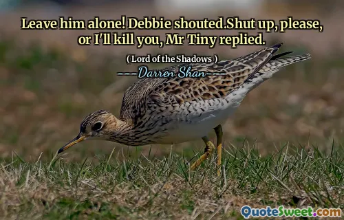Leave him alone! Debbie shouted.Shut up, please, or I'll kill you, Mr Tiny replied.