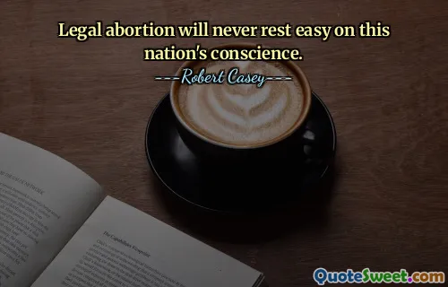 Legal abortion will never rest easy on this nation's conscience.