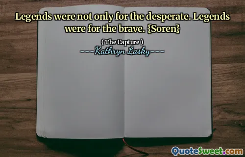Legends were not only for the desperate. Legends were for the brave. {Soren}