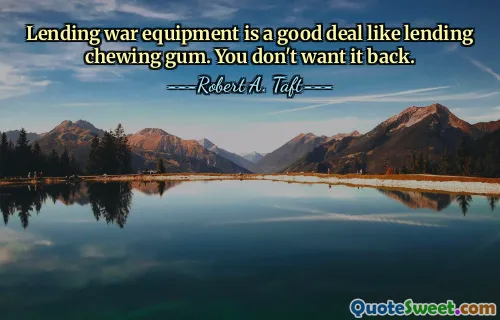 Lending war equipment is a good deal like lending chewing gum. You don't want it back.