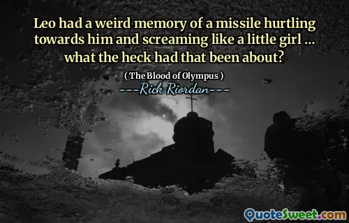Leo had a weird memory of a missile hurtling towards him and screaming like a little girl … what the heck had that been about?