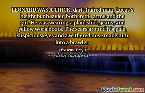 LEONARD WAS A THICK, dark-haired man, Lucas's height but heavier, both in the arms and the gut. He was wearing a plaid shirt, jeans, and yellow work boots. The scars around his pale, suspicious eyes and a withered nose made him into a brawler.