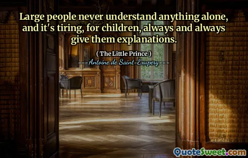 Large people never understand anything alone, and it's tiring, for children, always and always give them explanations.