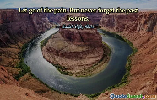 Let go of the pain. But never forget the past lessons.
