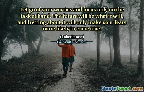 Let go of your worries and focus only on the task at hand. The future will be what it will, and fretting about it will only make your fears more likely to come true.