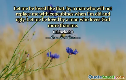 Déjame ser amada así, por un hombre que no me sustituirá por concubinas cuando sea vieja y fea. Déjame ser amado por un hombre que ama a Dios más que a mí.