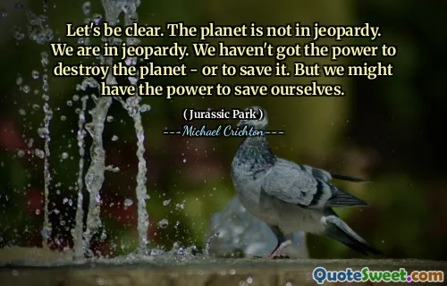让我们清楚。地球不在危险中。我们处于危险之中。我们没有能力摧毁星球或保存地球。但是我们可能有能力拯救自己。