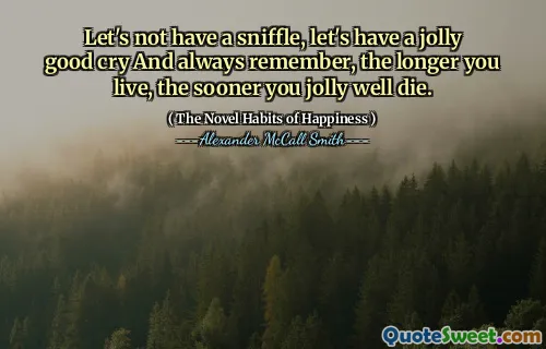 让我们不要嗅探，让我们愉快地哭泣，永远记住，您的寿命越长，您越早愉快地死了。