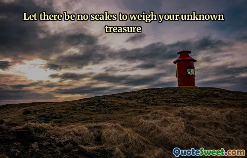 Let there be no scales to weigh your unknown treasure