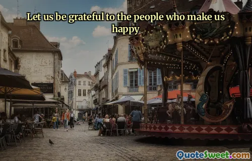 Let us be grateful to the people who make us happy
