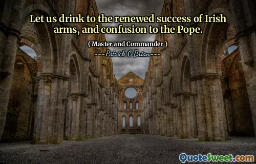 Let us drink to the renewed success of Irish arms, and confusion to the Pope.