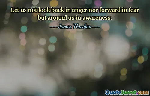 Let us not look back in anger nor forward in fear but around us in awareness.