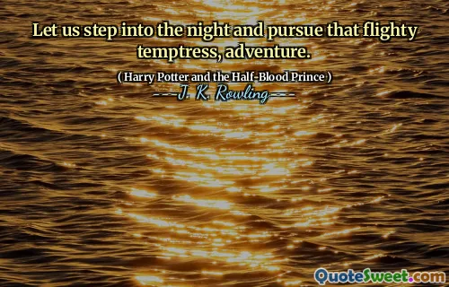Let us step into the night and pursue that flighty temptress, adventure.