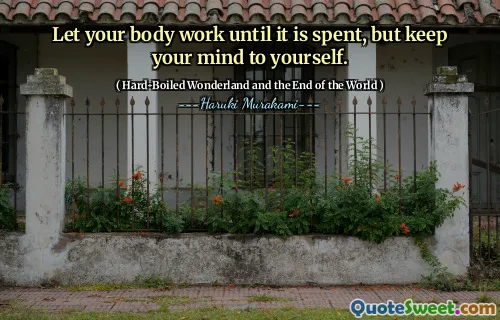 Let your body work until it is spent, but keep your mind to yourself.