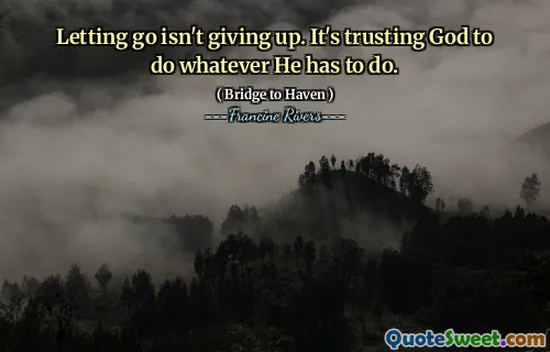 Letting go isn't giving up. It's trusting God to do whatever He has to do.