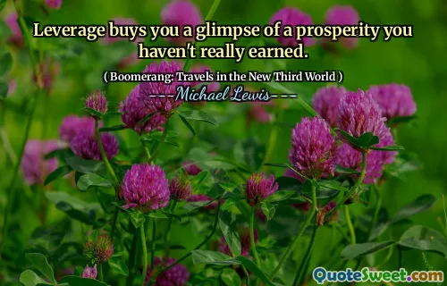 Leverage buys you a glimpse of a prosperity you haven't really earned.