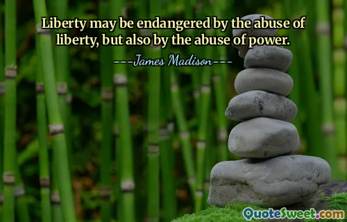 Liberty may be endangered by the abuse of liberty, but also by the abuse of power.