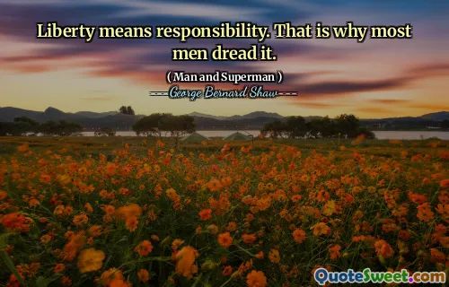 Liberty means responsibility. That is why most men dread it.