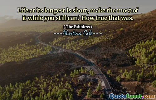 Life at its longest is short, make the most of it while you still can.' How true that was.