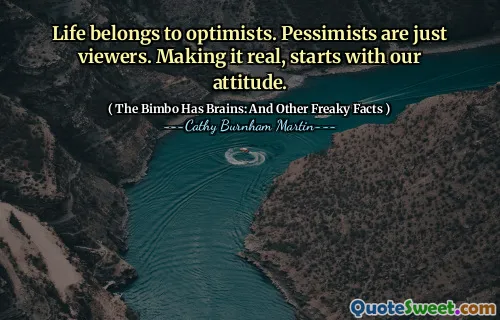Life belongs to optimists. Pessimists are just viewers. Making it real, starts with our attitude.