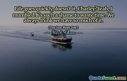 生活很快，不是，查理吗？是的，我喃喃自语。浪费时间真是太可惜了。我们总是认为我们有很多。